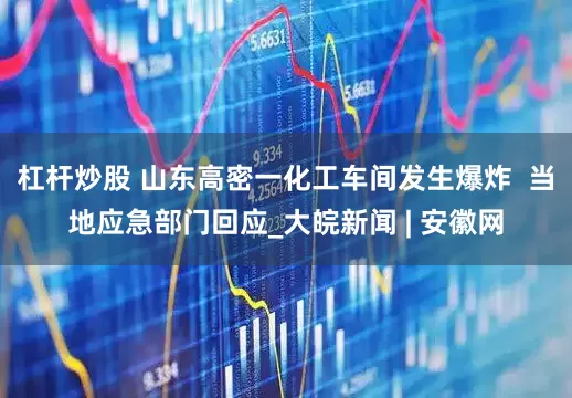 杠杆炒股 山东高密一化工车间发生爆炸  当地应急部门回应_大皖新闻 | 安徽网