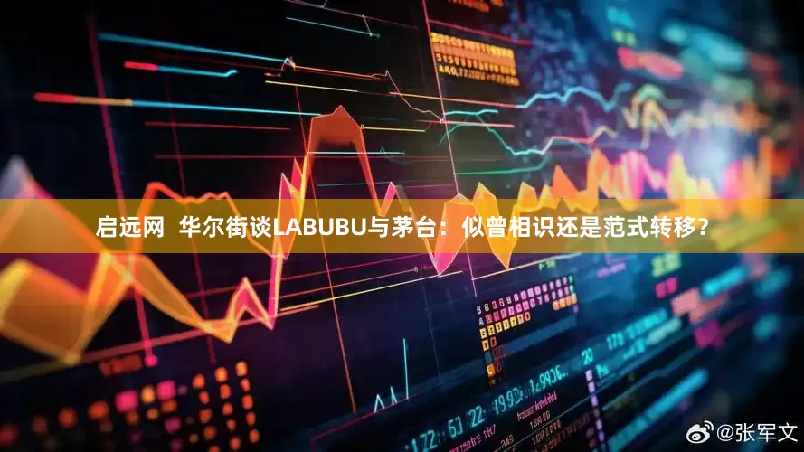 启远网  华尔街谈LABUBU与茅台：似曾相识还是范式转移？