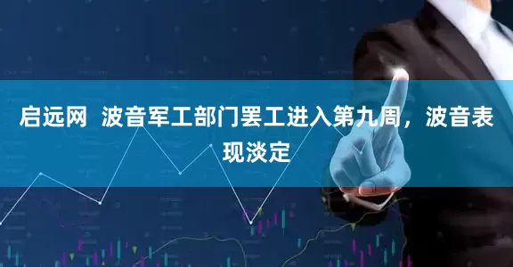 启远网  波音军工部门罢工进入第九周，波音表现淡定