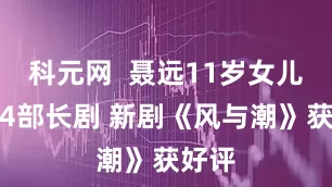 科元网  聂远11岁女儿已拍4部长剧 新剧《风与潮》获好评