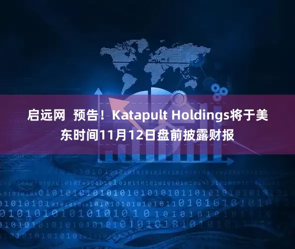 启远网  预告！Katapult Holdings将于美东时间11月12日盘前披露财报