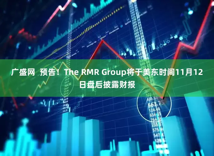 广盛网  预告！The RMR Group将于美东时间11月12日盘后披露财报