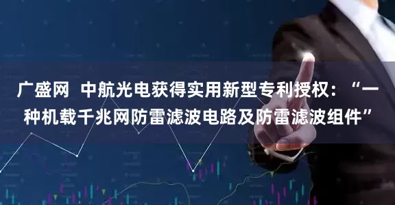 广盛网  中航光电获得实用新型专利授权：“一种机载千兆网防雷滤波电路及防雷滤波组件”